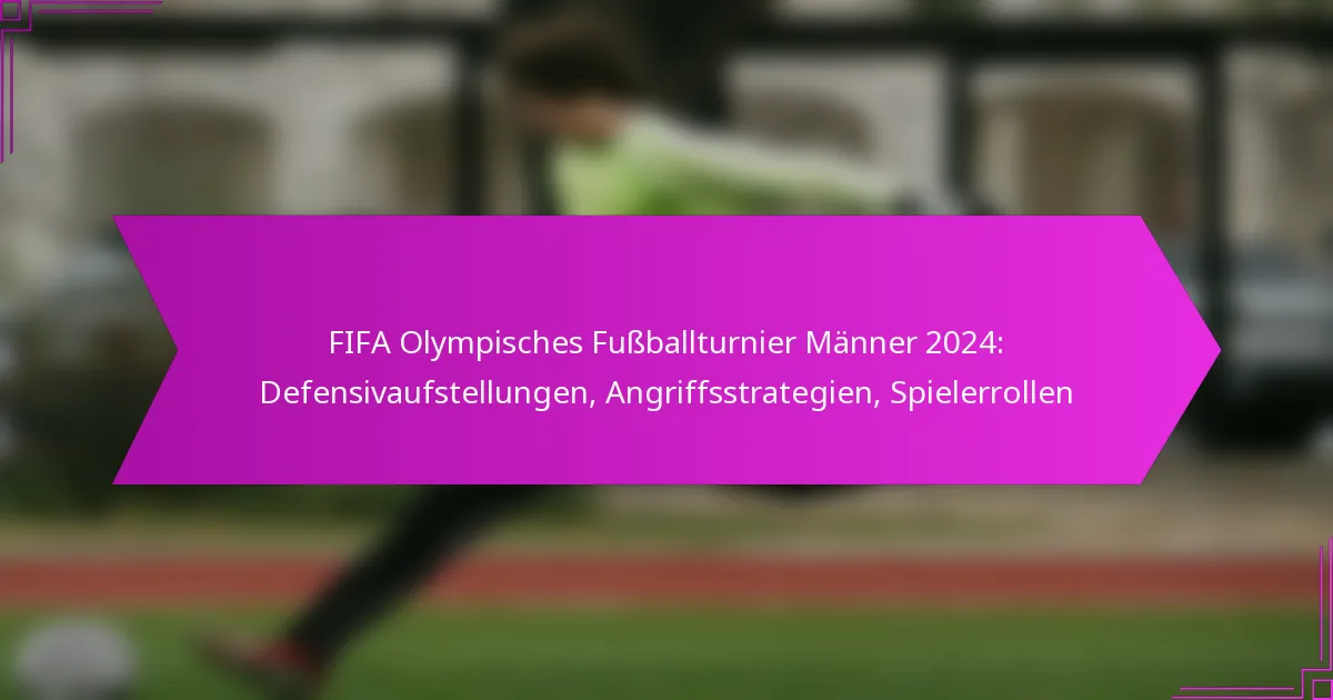 FIFA Olympisches Fußballturnier Männer 2024: Defensivaufstellungen, Angriffsstrategien, Spielerrollen