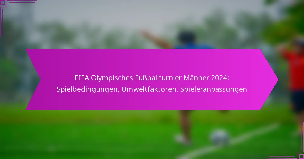 FIFA Olympisches Fußballturnier Männer 2024: Spielbedingungen, Umweltfaktoren, Spieleranpassungen