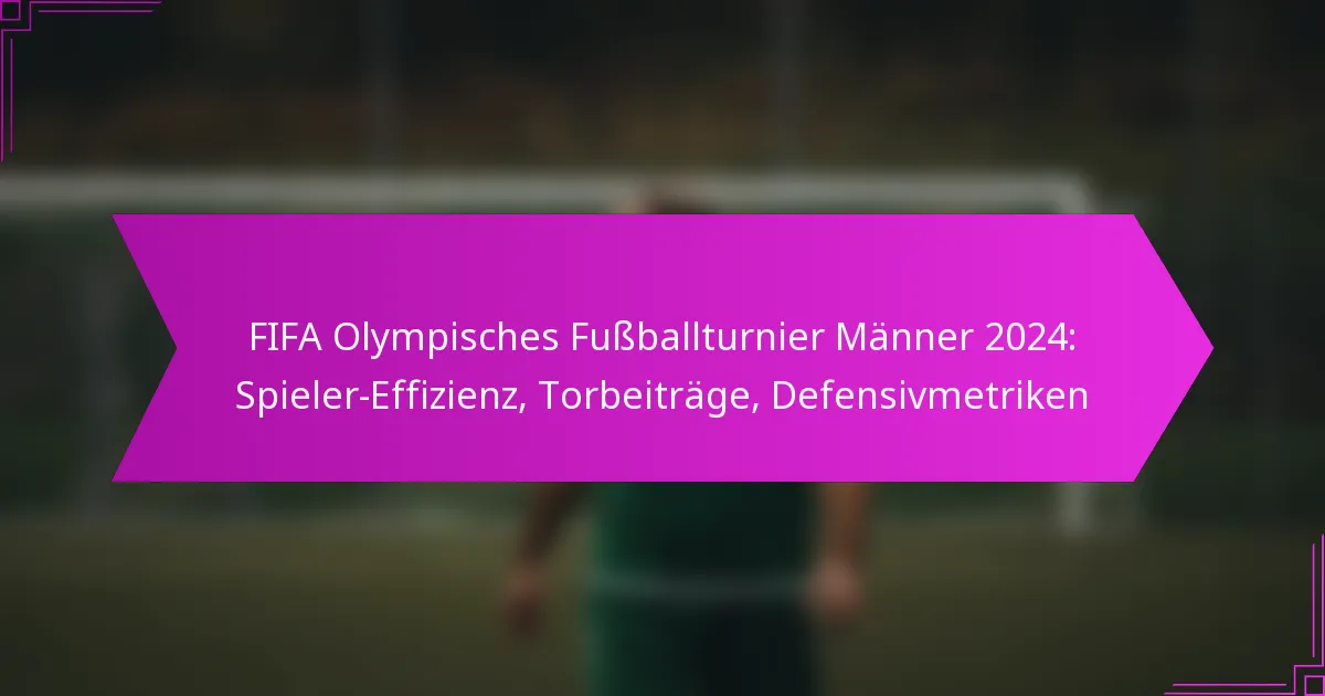 FIFA Olympisches Fußballturnier Männer 2024: Spieler-Effizienz, Torbeiträge, Defensivmetriken