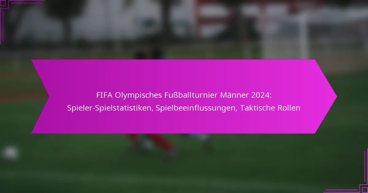 FIFA Olympisches Fußballturnier Männer 2024: Spieler-Spielstatistiken, Spielbeeinflussungen, Taktische Rollen