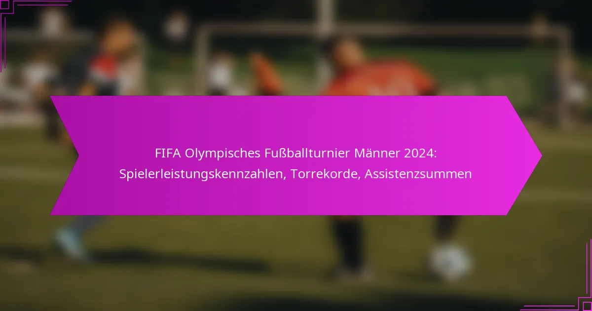 FIFA Olympisches Fußballturnier Männer 2024: Spielerleistungskennzahlen, Torrekorde, Assistenzsummen