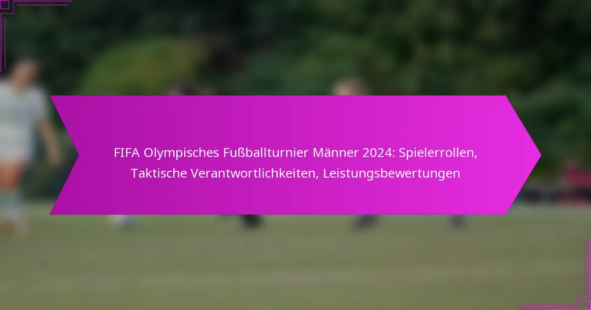 FIFA Olympisches Fußballturnier Männer 2024: Spielerrollen, Taktische Verantwortlichkeiten, Leistungsbewertungen