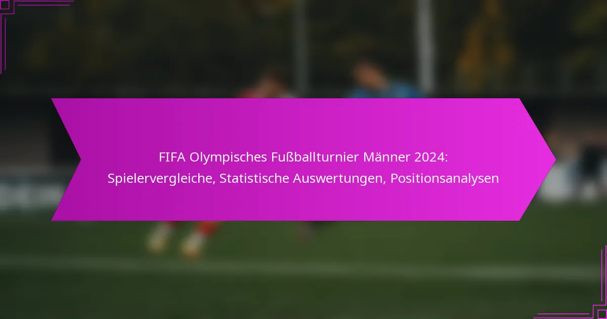 FIFA Olympisches Fußballturnier Männer 2024: Spielervergleiche, Statistische Auswertungen, Positionsanalysen