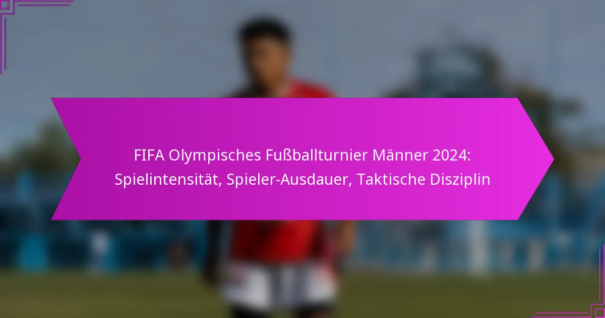 FIFA Olympisches Fußballturnier Männer 2024: Spielintensität, Spieler-Ausdauer, Taktische Disziplin