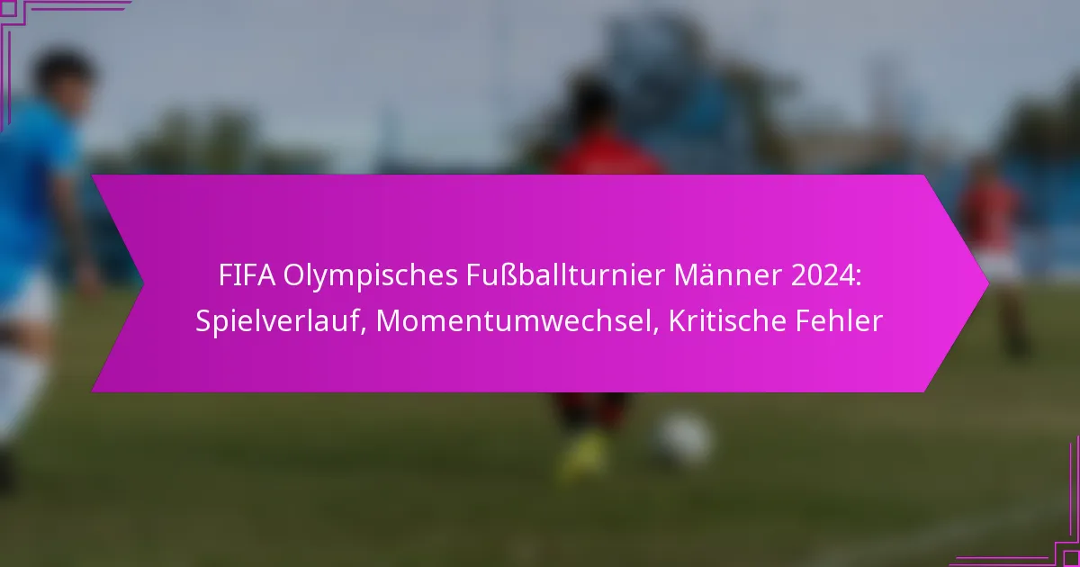 FIFA Olympisches Fußballturnier Männer 2024: Spielverlauf, Momentumwechsel, Kritische Fehler