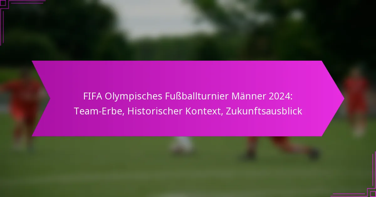 FIFA Olympisches Fußballturnier Männer 2024: Team-Erbe, Historischer Kontext, Zukunftsausblick
