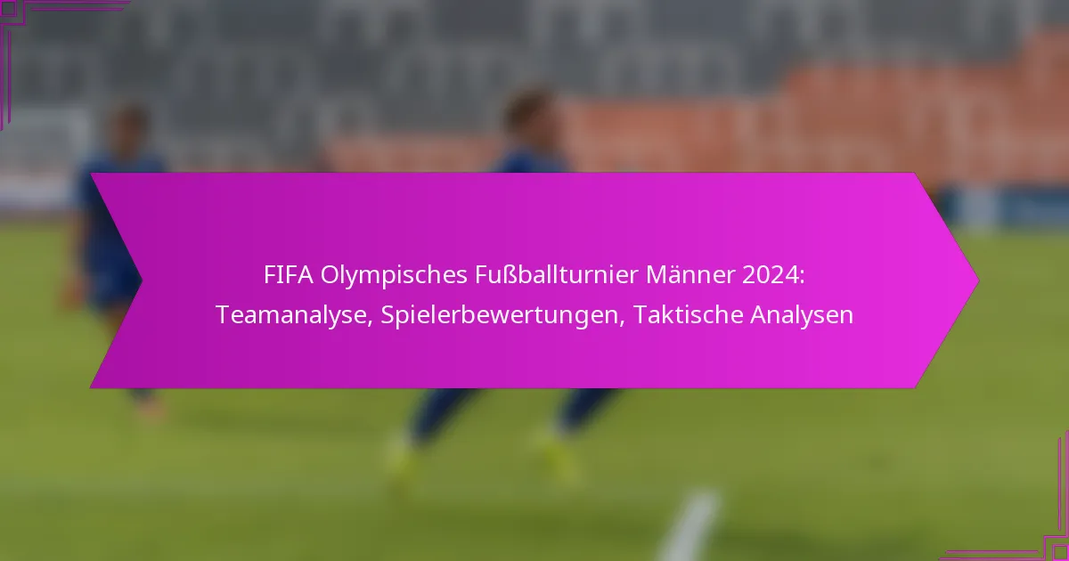 FIFA Olympisches Fußballturnier Männer 2024: Teamanalyse, Spielerbewertungen, Taktische Analysen