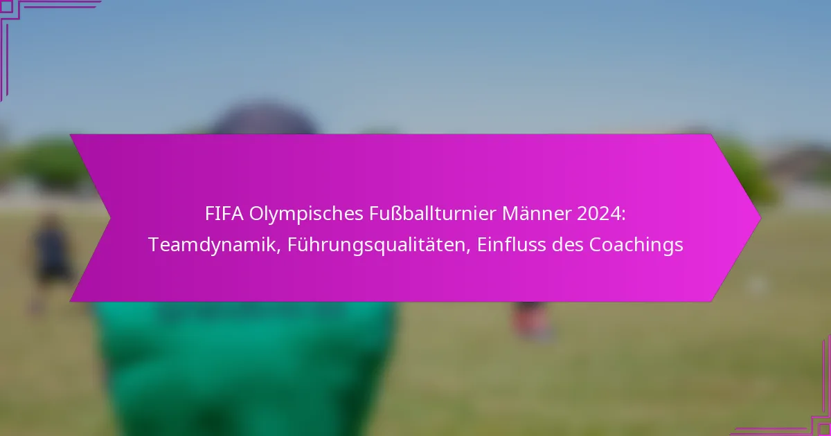 FIFA Olympisches Fußballturnier Männer 2024: Teamdynamik, Führungsqualitäten, Einfluss des Coachings