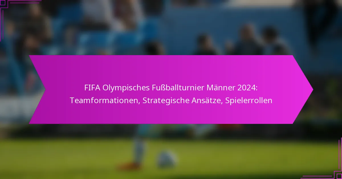 FIFA Olympisches Fußballturnier Männer 2024: Teamformationen, Strategische Ansätze, Spielerrollen