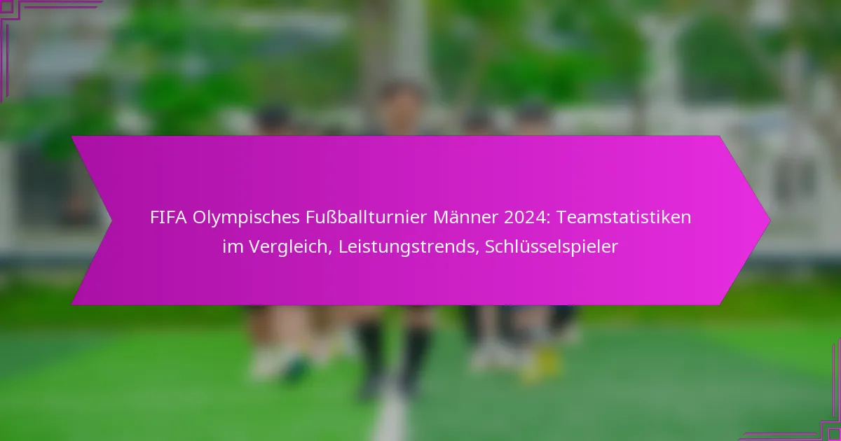 FIFA Olympisches Fußballturnier Männer 2024: Teamstatistiken im Vergleich, Leistungstrends, Schlüsselspieler