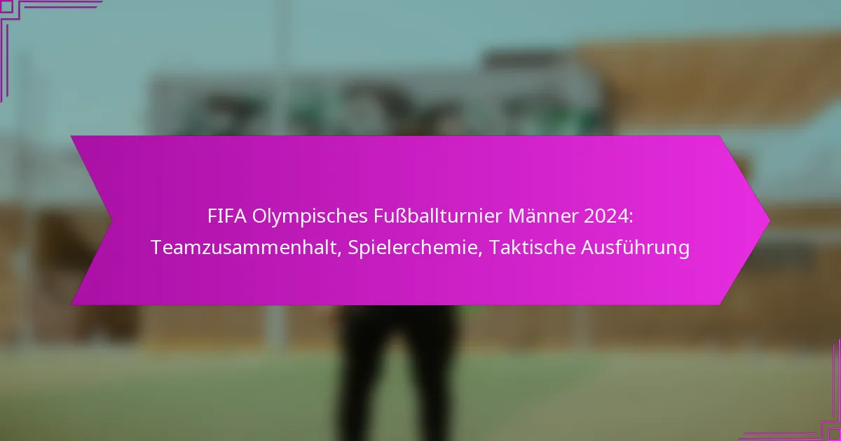 FIFA Olympisches Fußballturnier Männer 2024: Teamzusammenhalt, Spielerchemie, Taktische Ausführung