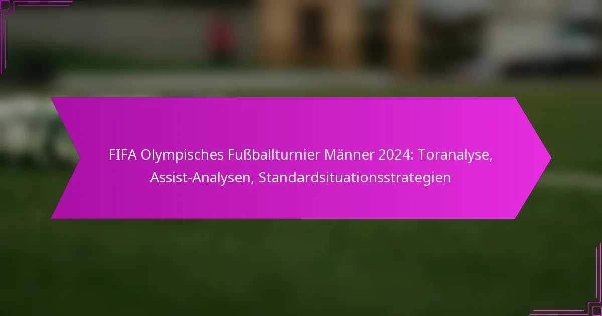 FIFA Olympisches Fußballturnier Männer 2024: Toranalyse, Assist-Analysen, Standardsituationsstrategien