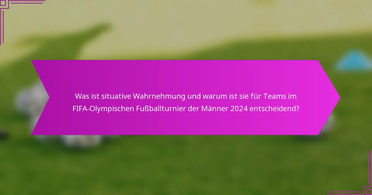 Was ist situative Wahrnehmung und warum ist sie für Teams im FIFA-Olympischen Fußballturnier der Männer 2024 entscheidend?