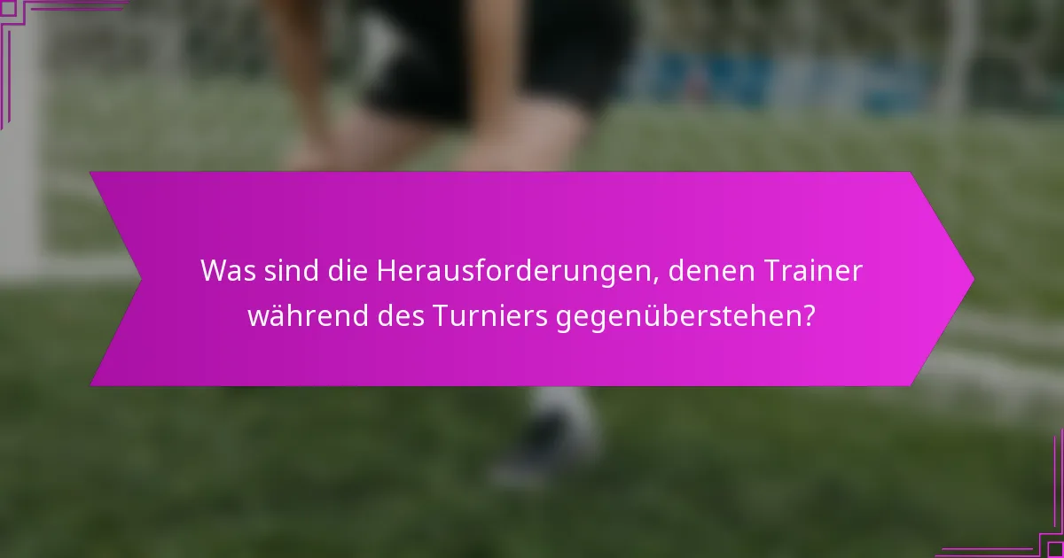 Was sind die Herausforderungen, denen Trainer während des Turniers gegenüberstehen?