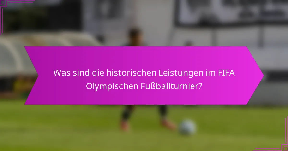 Was sind die historischen Leistungen im FIFA Olympischen Fußballturnier?