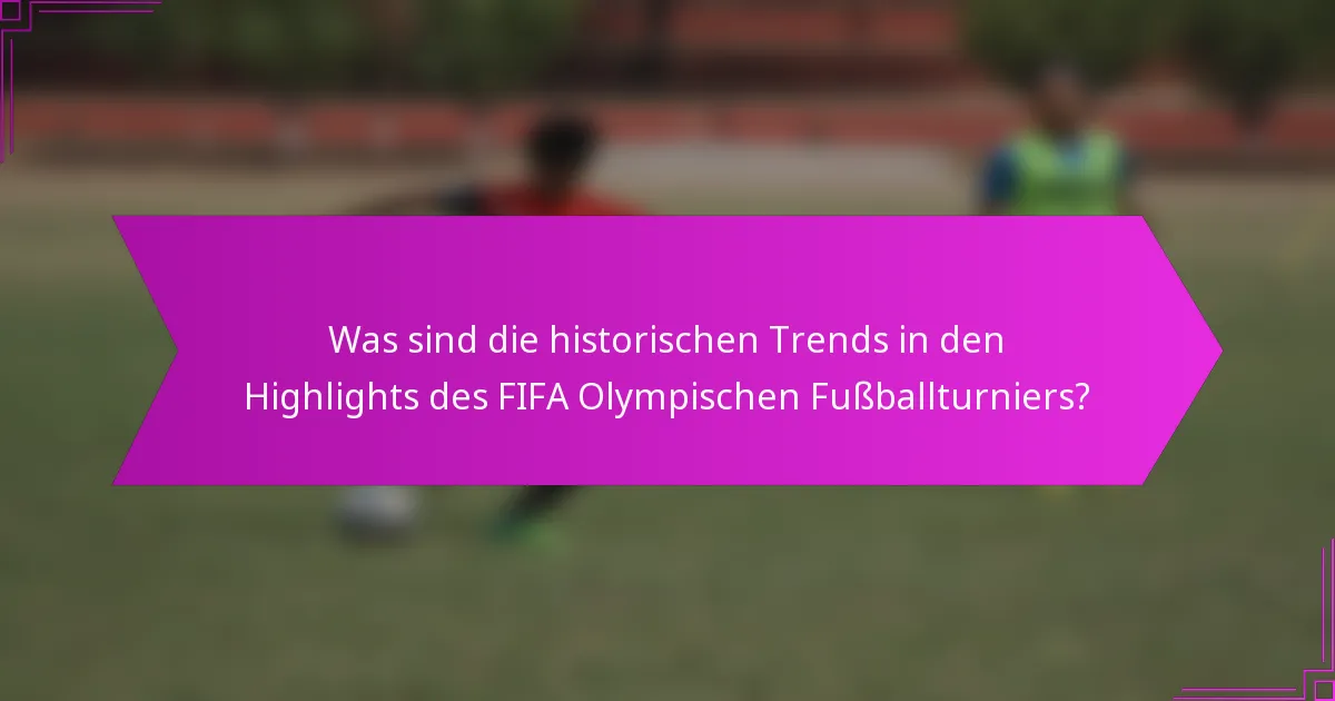 Was sind die historischen Trends in den Highlights des FIFA Olympischen Fußballturniers?