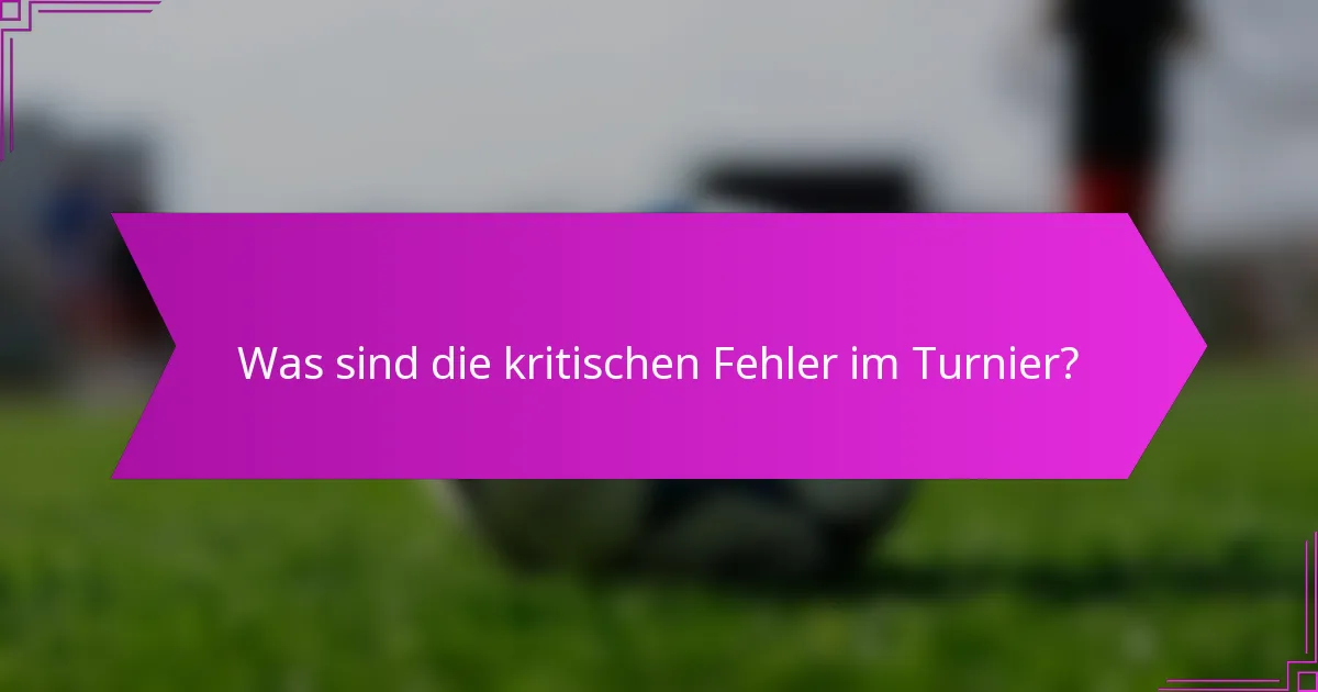Was sind die kritischen Fehler im Turnier?