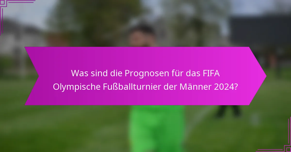 Was sind die Prognosen für das FIFA Olympische Fußballturnier der Männer 2024?