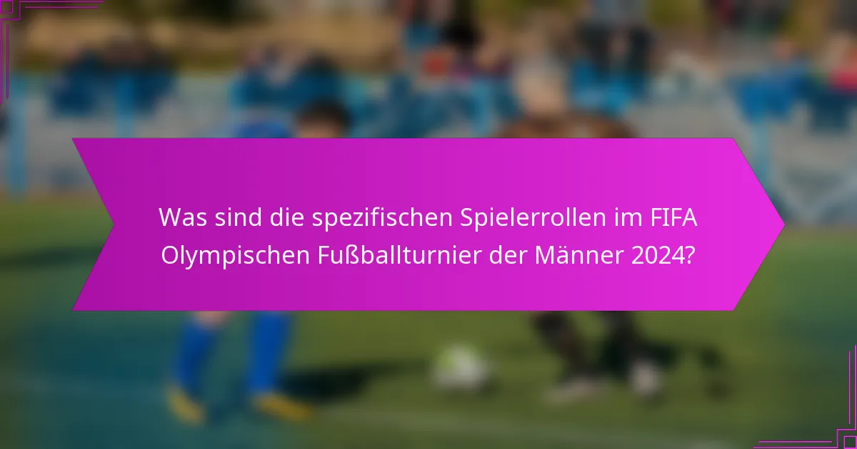 Was sind die spezifischen Spielerrollen im FIFA Olympischen Fußballturnier der Männer 2024?