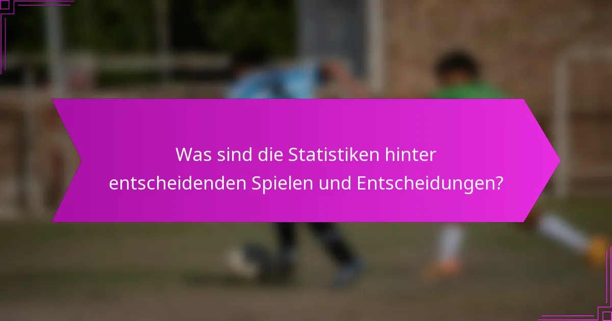 Was sind die Statistiken hinter entscheidenden Spielen und Entscheidungen?