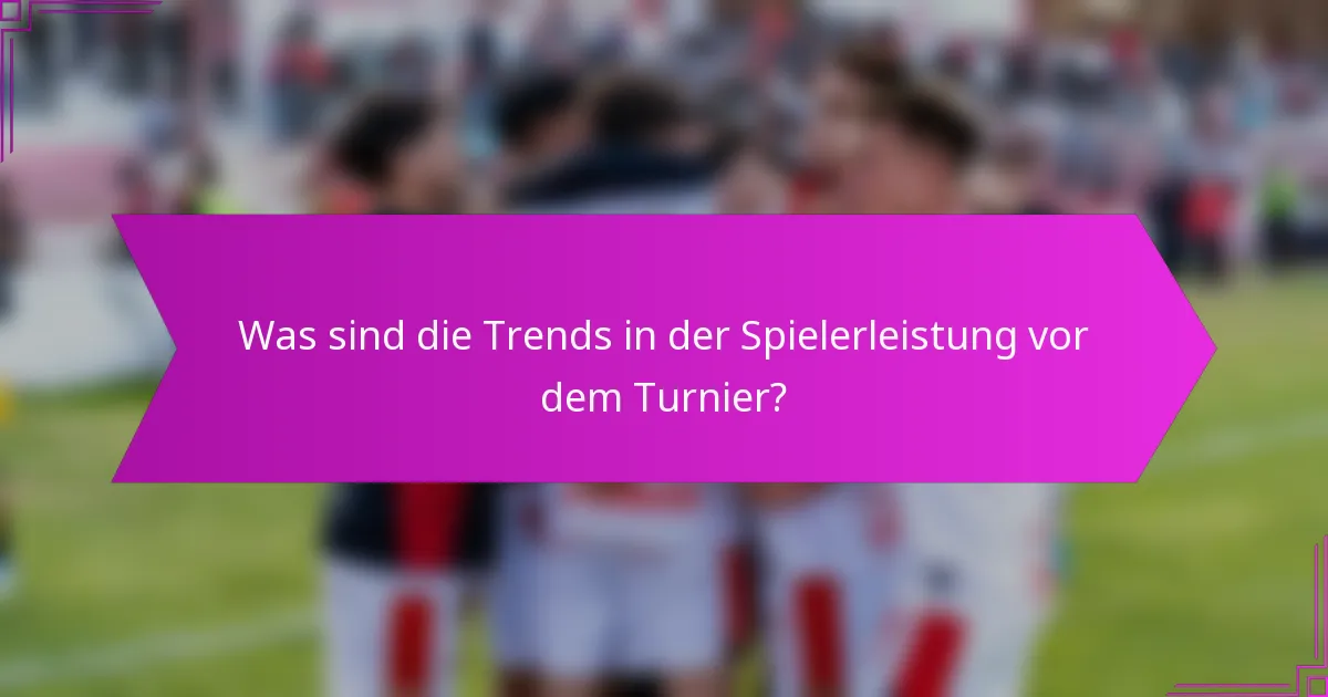 Was sind die Trends in der Spielerleistung vor dem Turnier?