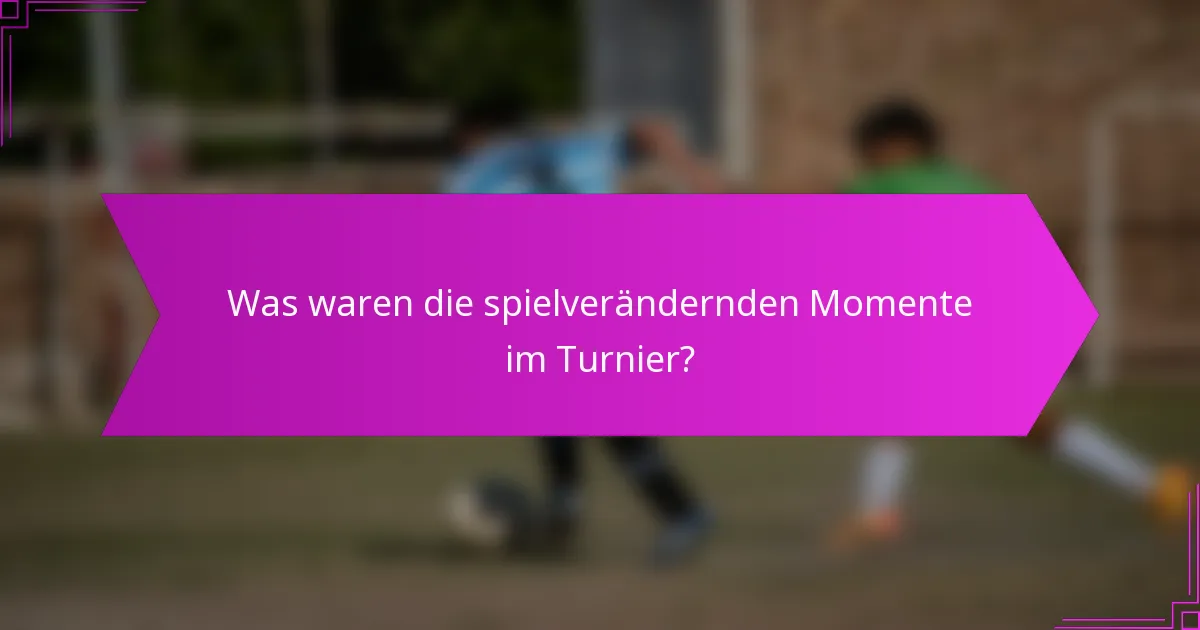 Was waren die spielverändernden Momente im Turnier?
