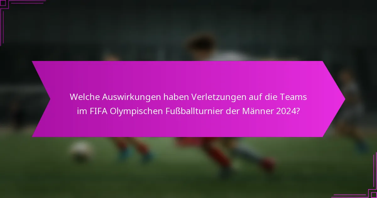 Welche Auswirkungen haben Verletzungen auf die Teams im FIFA Olympischen Fußballturnier der Männer 2024?