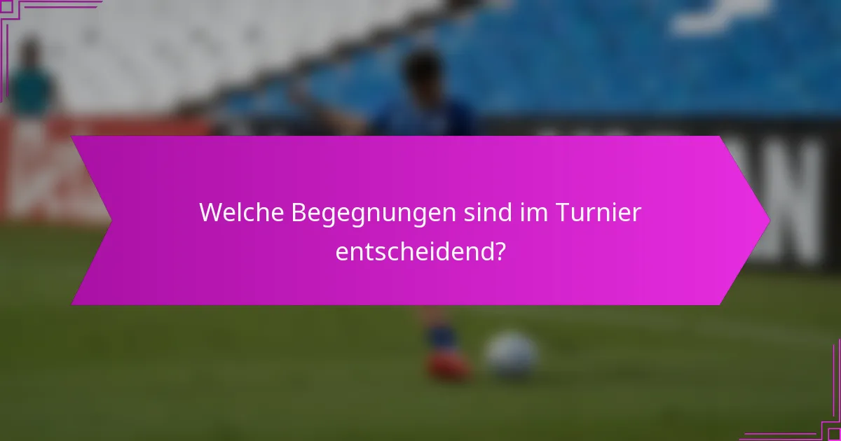 Welche Begegnungen sind im Turnier entscheidend?