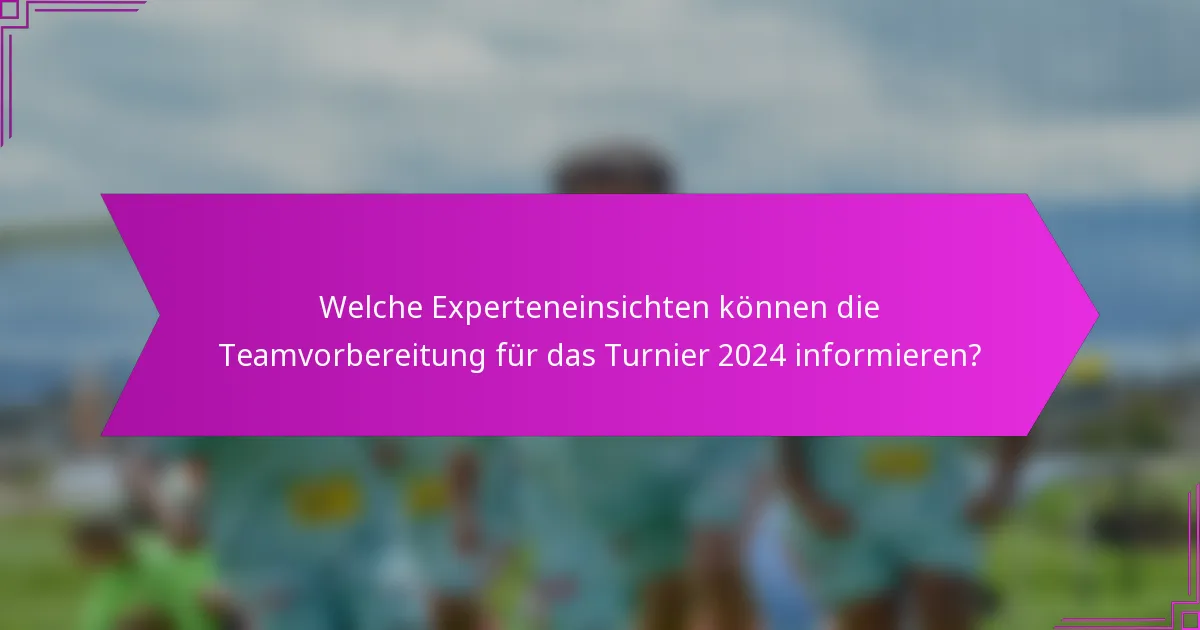 Welche Experteneinsichten können die Teamvorbereitung für das Turnier 2024 informieren?