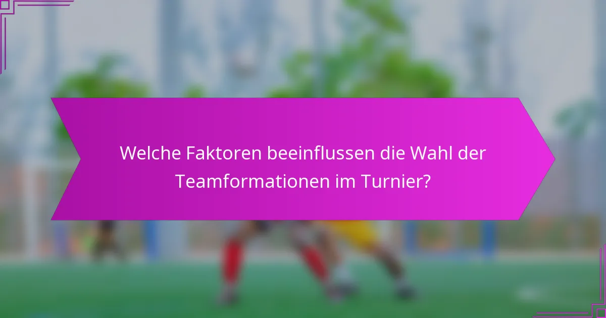 Welche Faktoren beeinflussen die Wahl der Teamformationen im Turnier?