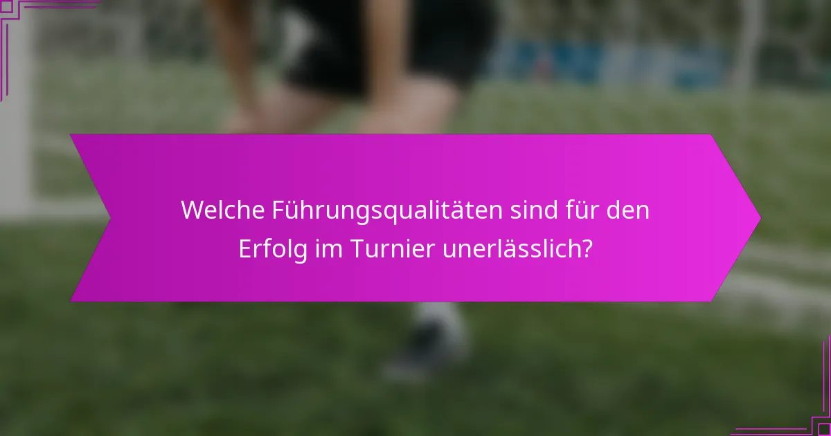 Welche Führungsqualitäten sind für den Erfolg im Turnier unerlässlich?