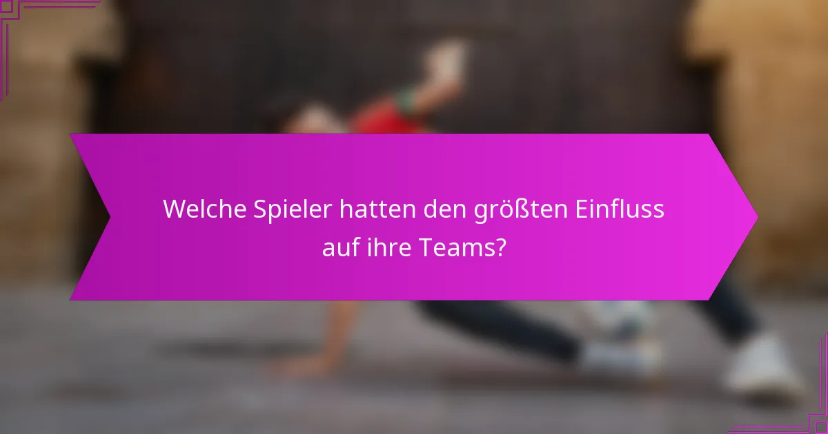 Welche Spieler hatten den größten Einfluss auf ihre Teams?