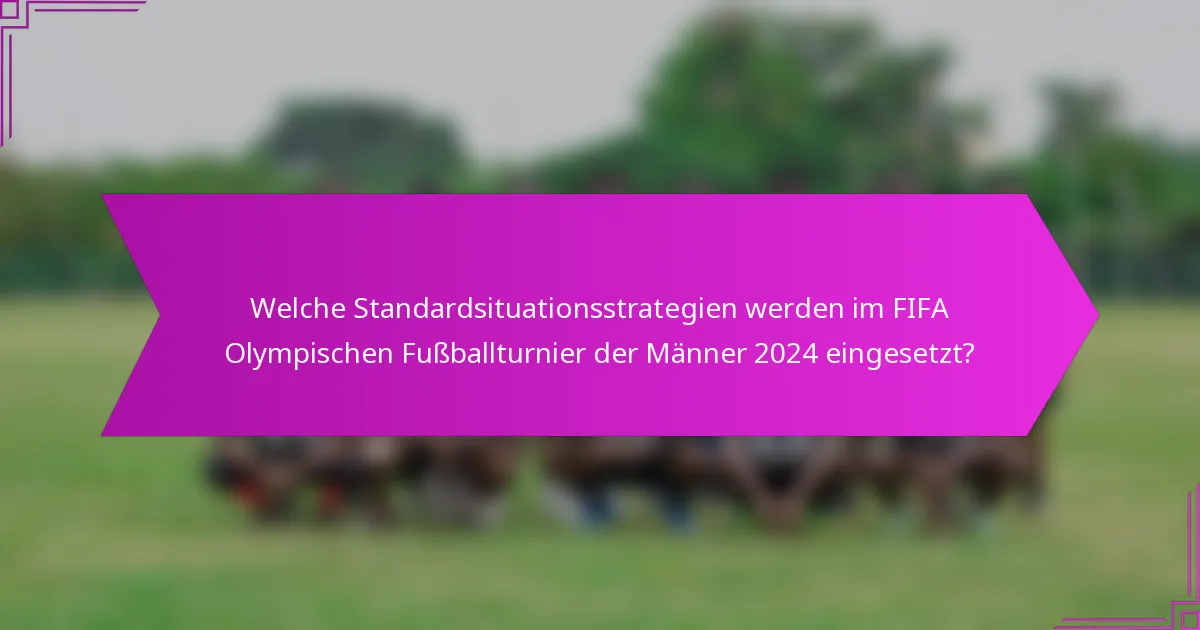 Welche Standardsituationsstrategien werden im FIFA Olympischen Fußballturnier der Männer 2024 eingesetzt?