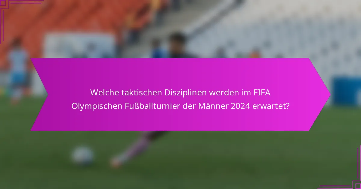 Welche taktischen Disziplinen werden im FIFA Olympischen Fußballturnier der Männer 2024 erwartet?