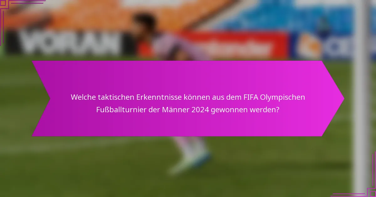 Welche taktischen Erkenntnisse können aus dem FIFA Olympischen Fußballturnier der Männer 2024 gewonnen werden?