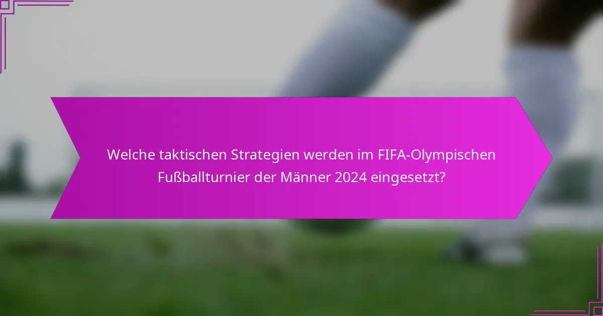 Welche taktischen Strategien werden im FIFA-Olympischen Fußballturnier der Männer 2024 eingesetzt?