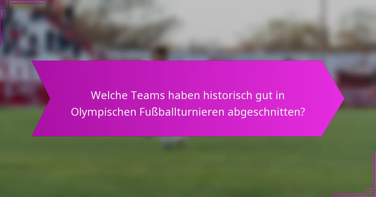 Welche Teams haben historisch gut in Olympischen Fußballturnieren abgeschnitten?