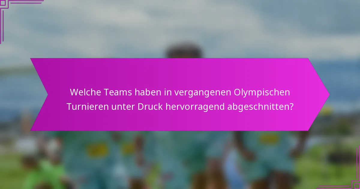 Welche Teams haben in vergangenen Olympischen Turnieren unter Druck hervorragend abgeschnitten?