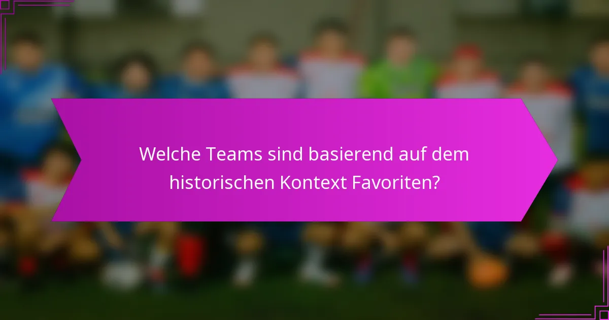 Welche Teams sind basierend auf dem historischen Kontext Favoriten?