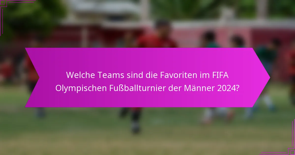 Welche Teams sind die Favoriten im FIFA Olympischen Fußballturnier der Männer 2024?