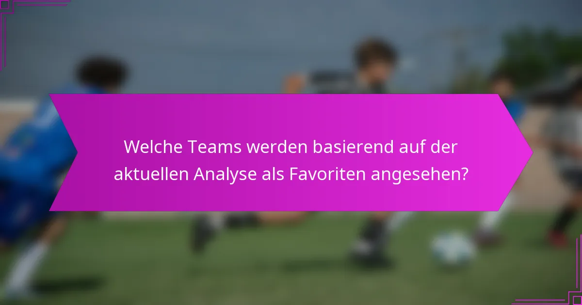Welche Teams werden basierend auf der aktuellen Analyse als Favoriten angesehen?