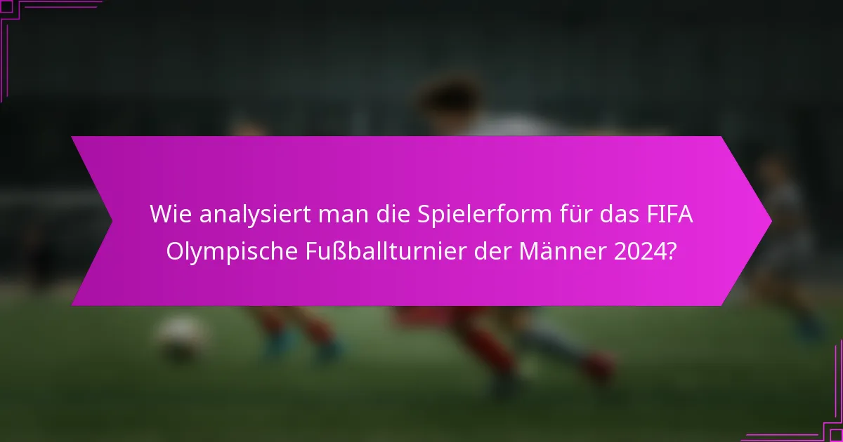 Wie analysiert man die Spielerform für das FIFA Olympische Fußballturnier der Männer 2024?