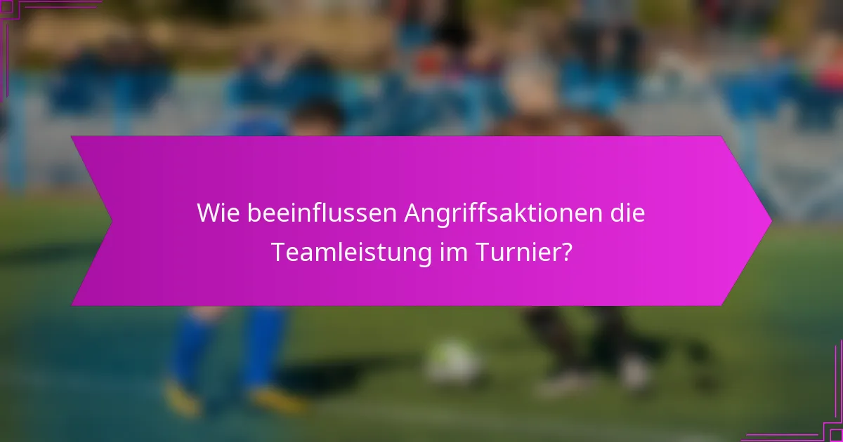 Wie beeinflussen Angriffsaktionen die Teamleistung im Turnier?