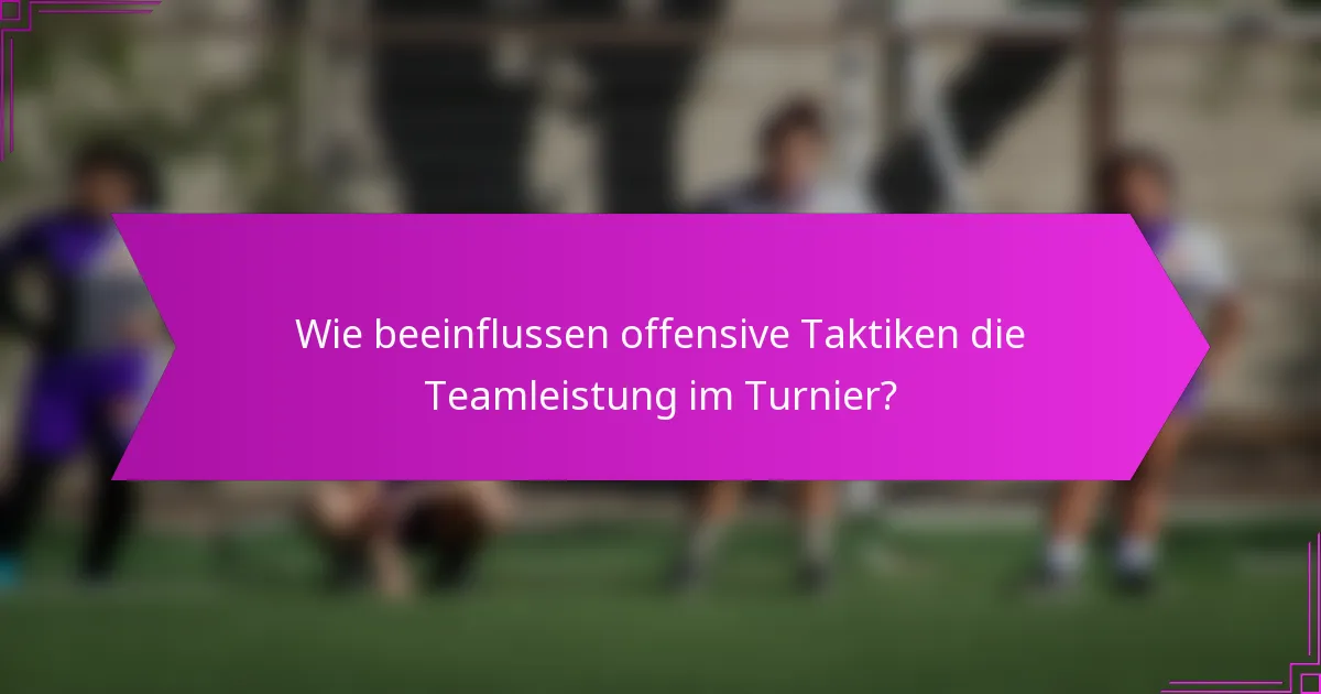 Wie beeinflussen offensive Taktiken die Teamleistung im Turnier?