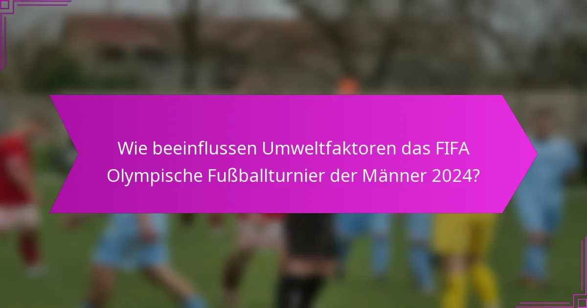 Wie beeinflussen Umweltfaktoren das FIFA Olympische Fußballturnier der Männer 2024?