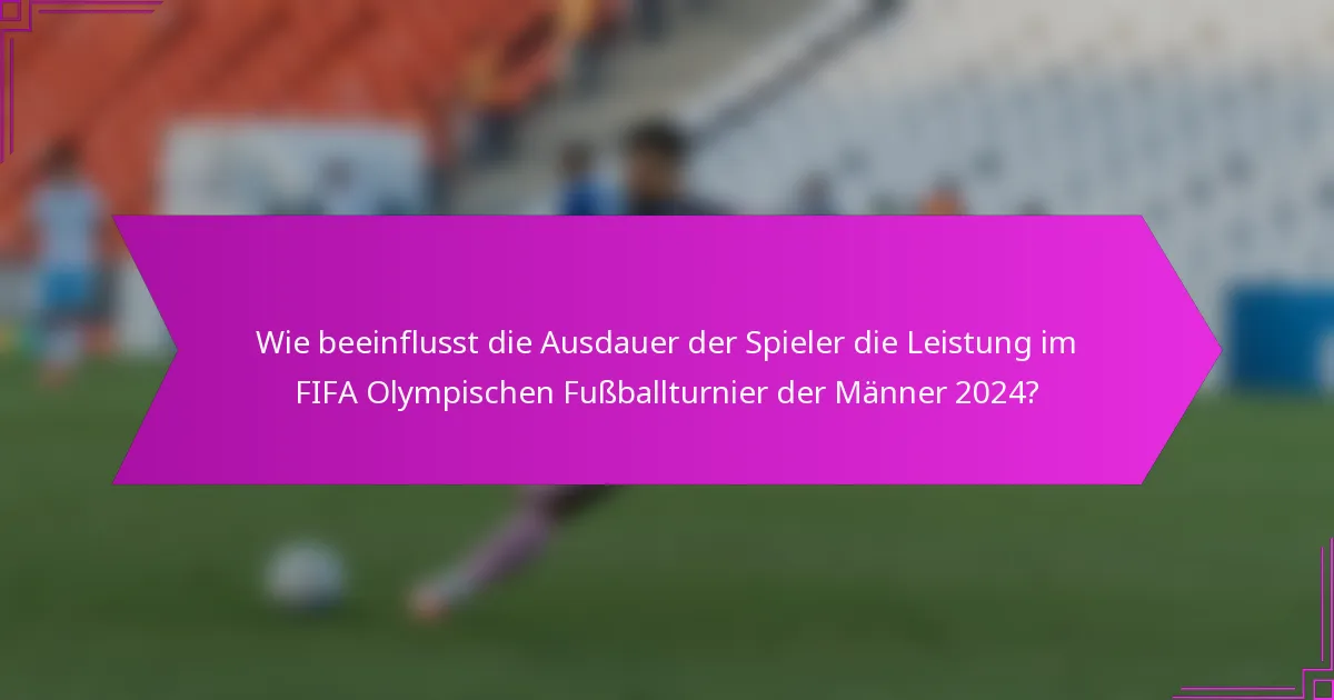 Wie beeinflusst die Ausdauer der Spieler die Leistung im FIFA Olympischen Fußballturnier der Männer 2024?