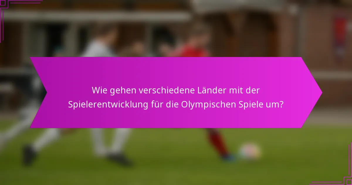 Wie gehen verschiedene Länder mit der Spielerentwicklung für die Olympischen Spiele um?