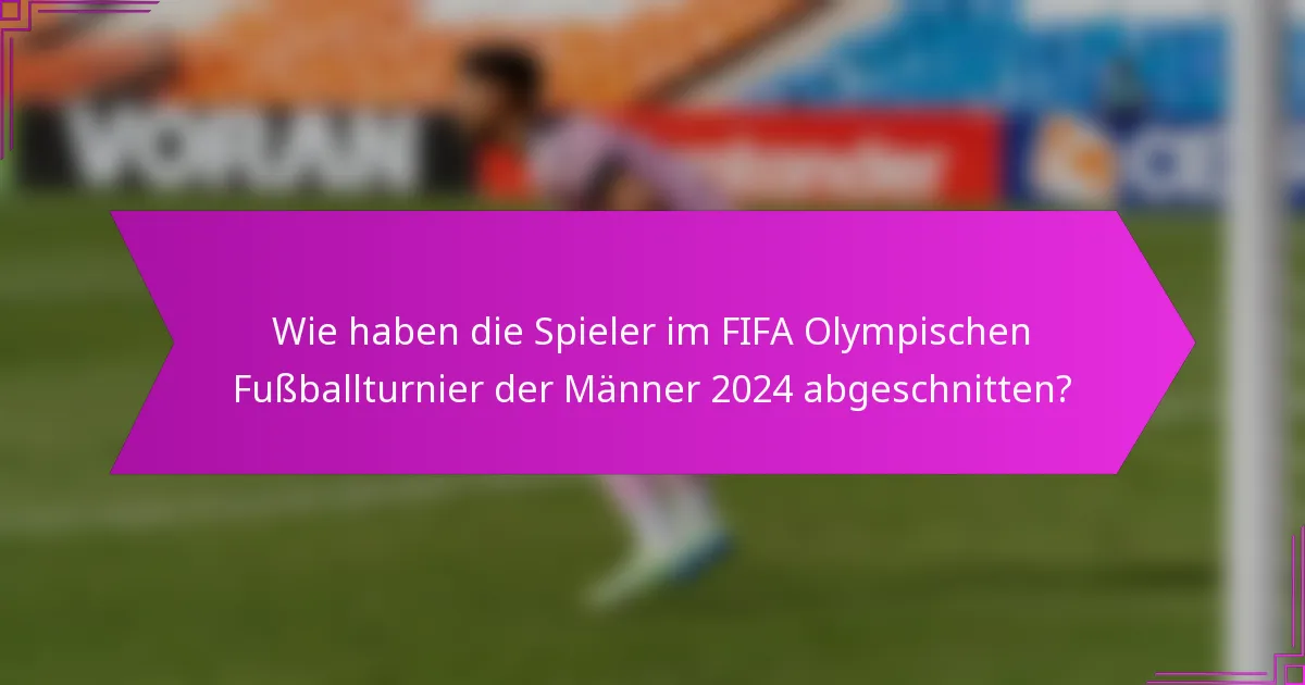 Wie haben die Spieler im FIFA Olympischen Fußballturnier der Männer 2024 abgeschnitten?
