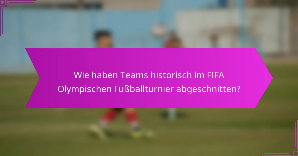 Wie haben Teams historisch im FIFA Olympischen Fußballturnier abgeschnitten?