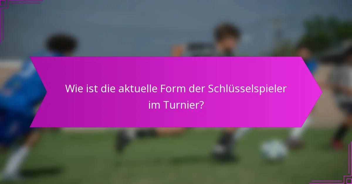 Wie ist die aktuelle Form der Schlüsselspieler im Turnier?